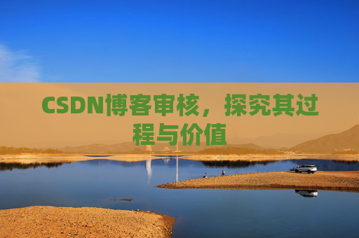 CSDN博客审核,探究其过程与价值